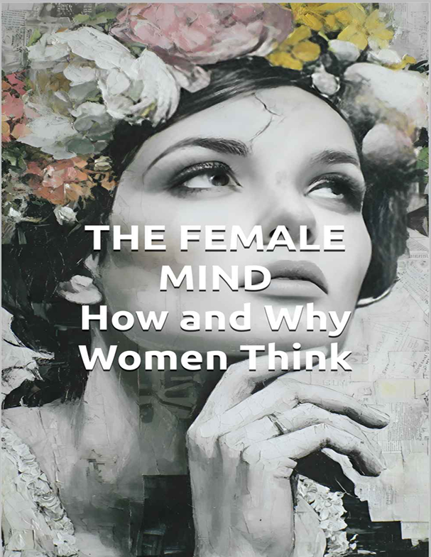 کاور کتاب THE FEMALE MIND How and Why Women Think: Understanding Female Intelligence, Brain Architecture, and Decision-Making Patterns