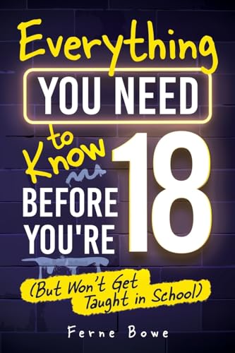 کاور کتاب Everything You Need to Know Before You’re 18 (But Won’t Get Taught in School): 100+ Essential Life Skills for Self-Confidence, Happiness, and Success (Life Skills for Tweens & Teens)