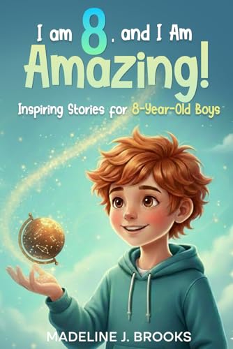 کاور کتاب I Am 8, and I Am Amazing! Inspiring Stories for 8-Year-Old Boys: A Collection of Entertaining and Motivating Tales about C... I Am 8, and I Am Amazing! Inspiring Stories for 8-Year-Old Boys: A Collection of Entertaining and Motivating Tales about Courage,