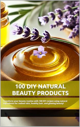 کاور کتاب 100 DIY Natural Beauty Products: Transform your beauty routine with 100 DIY recipes using natural ingredients for radiant skin, healthy hair, and glowing beauty!