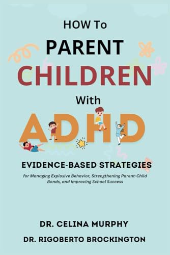 کاور کتاب HOW TO PARENT CHILDREN WITH ADHD: EVIDENCE-BASED STRATEGIES For Managing Explosive Behavior, Strengthening Parent-Child Bonds, And Improving School Success