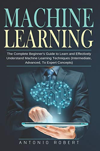 کاور کتاب Machine learning: The Complete Beginner’s Guide to Learn and Effectively Understand Machine Learning Techniques (Intermediate, Advanced, To Expert Concepts) Paperback – July 4, 2019