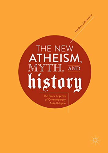 کاور کتاب The New Atheism, Myth, and History: The Black Legends of Contemporary Anti-Religion 1st ed. 2018 Edition