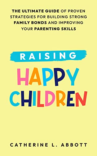 کاور کتاب Raising Happy Children: Strategies for Improving Your Child's Emotional Well-being and Developing Resilience. Simple Advice for Parents to Encourage Positive Behavior and a Stronger Family Bond.