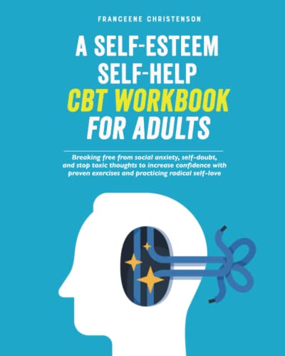 کاور کتاب A Self-Esteem Self-Help CBT Workbook for Adults: Breaking Free From Social Anxiety, Self-Doubt, and Stop Toxic Thoughts to Increase Confidence with Proven ... Radical Self-Love (Self-Management 1)