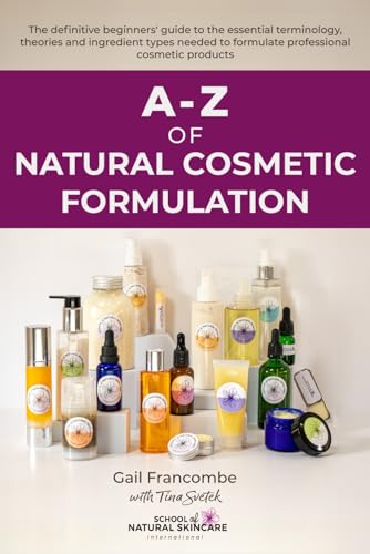 A-Z OF NATURAL COSMETIC FORMULATION: The definitive beginners' guide to the essential terminology, theories and ingredient types needed to formulate professional cosmetic products