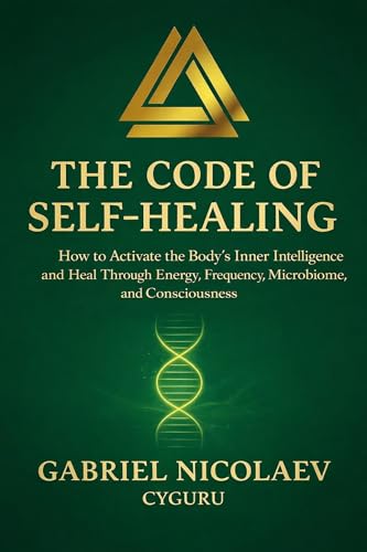 کاور کتاب The Code Of Self-healing: How To Activate The Body's Inner Intelligence And Heal Through Energy, Frequency, Microbiome And Consciousness (THE SELF-HEALING CODE SERIES)-Gabriel Nicolaev - CyGuru