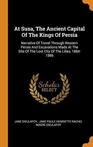 کاور کتاب At Susa, the Ancient Capital of the Kings of Persia: Narrative of Travel Through Western Persia and Excavations Made at the Site of the Lost City of the Lilies, 1884-1886