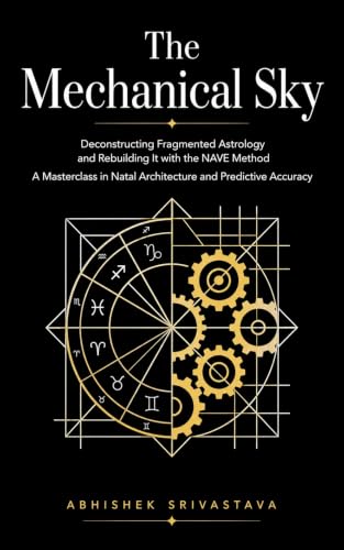 کاور کتاب The Mechanical Sky: Deconstructing Fragmented Astrology and Rebuilding It with the NAVE Method — A Masterclass in Natal Architecture and Predictive Accuracy-Abhishek Srivastava