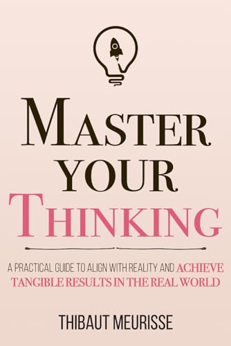 کاور کتاب Master Your Thinking: A Practical Guide to Align Yourself with Reality and Achieve Tangible Results in the Real World (Mastery Series)