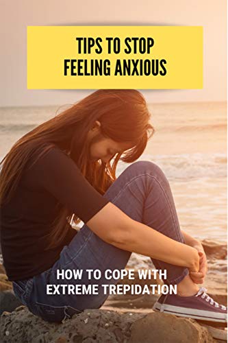 کاور کتاب Tips To Stop Feeling Anxious: How To Cope With Extreme Trepidation: How To Overcome Anxiety Triggers