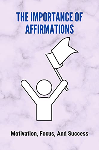 کاور کتاب The Importance Of Affirmations: Motivation, Focus, And Success: Research Studies On Affirmations