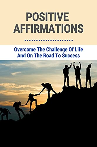کاور کتاب Positive Affirmations: Overcome The Challenge Of Life And On The Road To Success: Affirmations To Stay Motivated