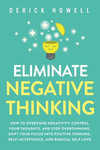 کاور کتاب Eliminate Negative Thinking: How to Overcome Negativity, Control Your Thoughts, And Stop Overthinking. Shift Your Focus into Positive Thinking, Self-Acceptance, And Radical Self Love