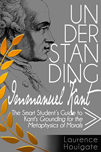 کاور کتاب UNDERSTANDING IMMANUEL KANT: The Smart Student's Guide to Grounding for the Metaphysics of Morals (Smart Student's Guides to Philosophical Classics) Kindle Edition