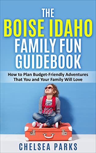کاور کتاب The Boise Idaho Family Fun Guidebook: How to Plan Budget-Friendly Adventures That You and Your Family Will Love