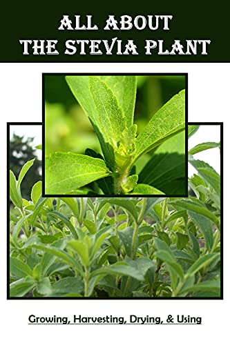 کاور کتاب All About The Stevia Plant: Growing, Harvesting, Drying, & Using: Grow Stevia In Your Garden