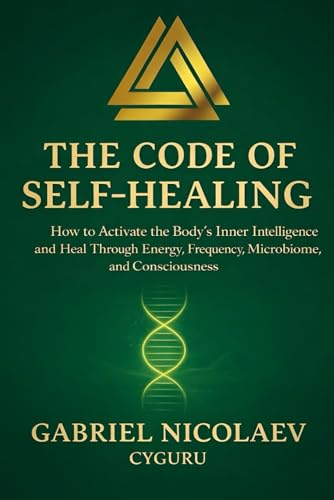 کاور کتاب The Code Of Self-healing: How To Activate The Body's Inner Intelligence And Heal Through Energy, Frequency, Microbiome And Consciousness (THE SELF-HEALING CODE SERIES)- Gabriel Nicolaev - CyGuru