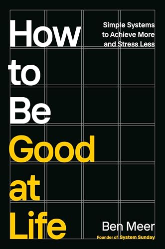 کاور کتاب How to Be Good at Life: Simple Systems to Achieve More and Stress Less