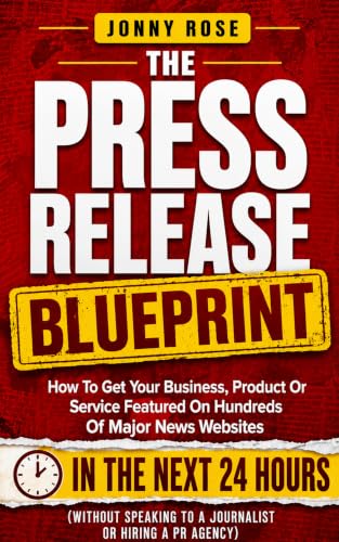 کاور کتاب The Press Release Blueprint : How To Get Your Business, Product Or Service Featured On Hundred Of Major News Websites In The Next 24 Hours (Without Speaking To A Journalist OR Hiring A PR Agency)