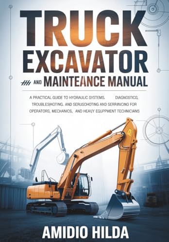 کاور کتاب Truck Excavator Repair and Maintenance Manual: A Practical Guide to Hydraulic Systems, Diagnostics, Troubleshooting, and Servicing for Operators, Mechanics, and Heavy Equipment Technicians