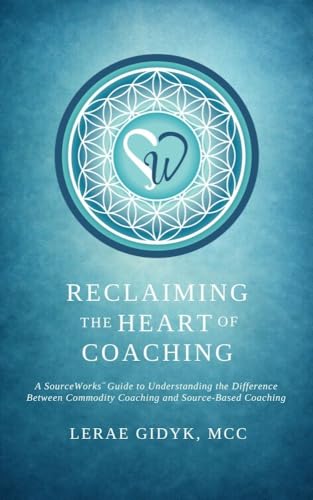 کاور کتاب Reclaiming the Heart of Coaching: A SourceWorks™ Guide to Understanding the Difference Between Commodity Coaching and Source-Based Coaching-Lerae Gidyk