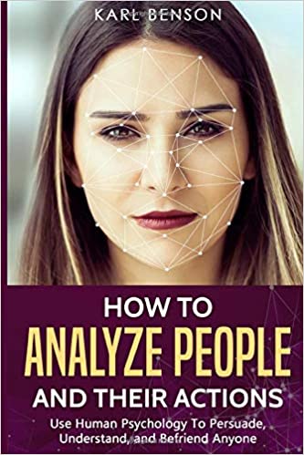 How to Analyze People: Use Human Psychology to Persuade, Understand, and Befriend Anyone by Karl Benson | Mar 31, 2019