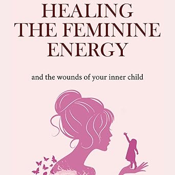 کاور کتاب Healing the Feminine Energy: & the Wounds of Your Inner Child